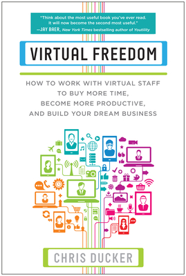 Virtual Freedom: How to Work with Virtual Staff to Buy More Time, Become More Productive, and Build Your Dream Business - Ducker, Chris C