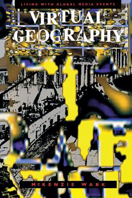 Virtual Geography: Living with Global Media Events - Wark, McKenzie
