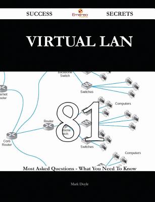 Virtual LAN 81 Success Secrets - 81 Most Asked Questions on Virtual LAN - What You Need to Know - Doyle, Mark, PhD