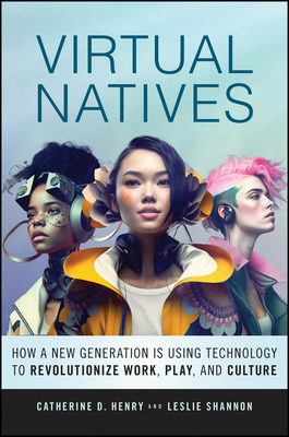 Virtual Natives: How a New Generation Is Revolutionizing the Future of Work, Play, and Culture - Henry, Catherine D, and Shannon, Leslie