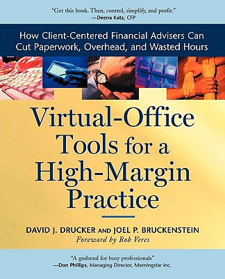 Virtual-Office Tools for a High-Margin Practice: How Client-Centered Financial Advisers Can Cut Paperwork, Overhead, and Wasted Hours - Drucker, David J, and Bruckenstein, Joel P, and Veres, Bob (Foreword by)