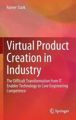 Virtual Product Creation in Industry: The Difficult Transformation from IT Enabler Technology to Core Engineering Competence - Stark, Rainer
