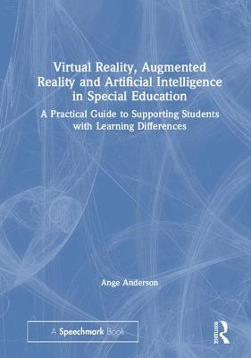 Virtual Reality, Augmented Reality and Artificial Intelligence in Special Education: A Practical Guide to Supporting Students with Learning Differences - Anderson, Ange