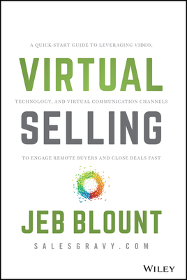 Virtual Selling: A Quick-Start Guide to Leveraging Video, Technology, and Virtual Communication Channels to Engage Remote Buyers and Close Deals Fast - Blount, Jeb