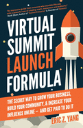 Virtual Summit Launch Formula: The Secret Way To Grow Your Business, Build Your Community & Increase Your Influence Online - And Get Paid To Do It