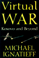 Virtual War: Kosovo and Beyond - Ignatieff, Michael, Professor