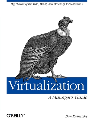 Virtualization: A Manager's Guide: Big Picture of the Who, What, and Where of Virtualization - Kusnetzky, Dan