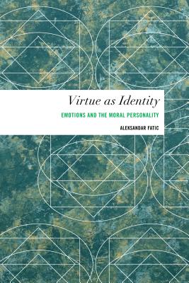 Virtue as Identity: Emotions and the Moral Personality - Fatic, Aleksandar