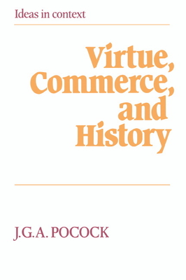 Virtue, Commerce, and History: Essays on Political Thought and History, Chiefly in the Eighteenth Century - Pocock, J. G. A.