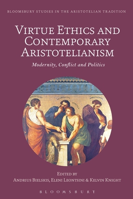 Virtue Ethics and Contemporary Aristotelianism: Modernity, Conflict and Politics - Bielskis, Andrius (Editor), and Sgarbi, Marco (Editor), and Leontsini, Eleni (Editor)