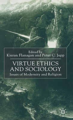 Virtue Ethics and Sociology: Issues of Modernity and Religion - Flanagan, Kieran (Editor), and Jupp, Peter C (Editor)