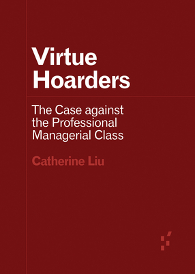 Virtue Hoarders: The Case Against the Professional Managerial Class - Liu, Catherine