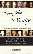 Virtue, Valor, & Vanity: The Inside Story of the Founding Fathers and the Price of a More Perfect Union