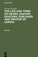 Viscount Goschen: The Life and Times of Georg Joachim Goschen, Publisher and Printer of Leipzig. Volume 2