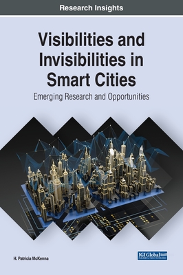 Visibilities and Invisibilities in Smart Cities: Emerging Research and Opportunities - McKenna, H Patricia