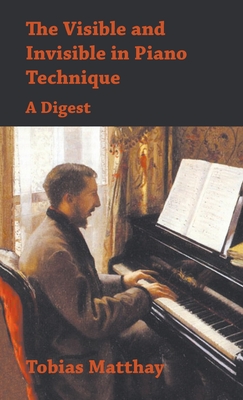 Visible and Invisible in Piano Technique - A Digest - Matthay, Tobias