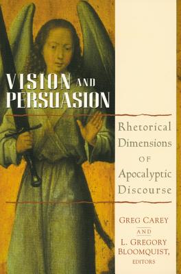 Vision and Persuasion: Rhetorical Dimensions of Apocalyptic Discourse - Carey, Greg, Dr. (Editor), and Bloomquist, L, Dr. (Editor)