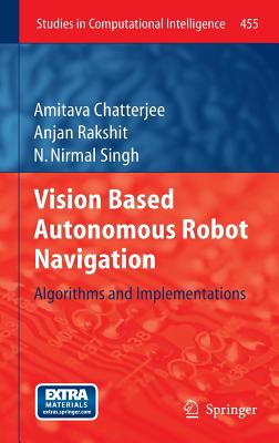 Vision Based Autonomous Robot Navigation: Algorithms and Implementations - Chatterjee, Amitava, and Rakshit, Anjan, and Nirmal Singh, N.