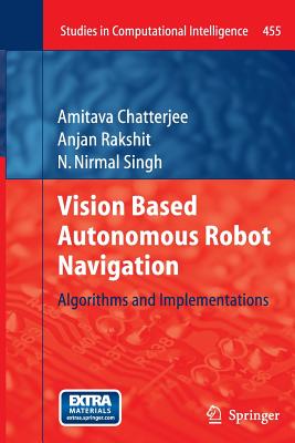 Vision Based Autonomous Robot Navigation: Algorithms and Implementations - Chatterjee, Amitava, and Rakshit, Anjan, and Nirmal Singh, N