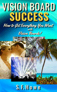 Vision Board Success: How to Get Everything You Want with Vision Boards!