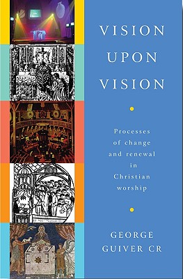 Vision Upon Vision: Processes of Change and Renewal in Christian Worship - Guiver, George