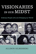 Visionaries In Our Midst: Ordinary People who are Changing our World