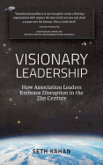 Visionary Leadership: : How Association Leaders Embrace Disruption in the 21st Century