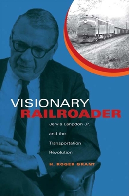 Visionary Railroader: Jervis Langdon Jr. and the Transportation Revolution - Grant, H Roger