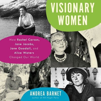 Visionary Women: How Rachel Carson, Jane Jacobs, Jane Goodall, and Alice Waters Changed Our World - Barnet, Andrea, and Campbell, Cassandra (Read by)