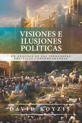 Visiones e Ilusiones Politicas: Un analisis de las ideologias politicas contemporaneas - Mouw, Richard J (Foreword by), and Londoo, Juan M (Translated by), and Koyzis, David T