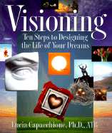 Visioning: Ten Steps to Designing the Life of Your Dreams