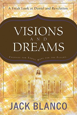 Visions and Dreams: Courage for Today, Hope for the Future: A Fresh Look at Daniel and Revelation - Blanco, Jack J