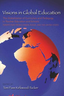 Visions in Global Education; The Globalization of Curriculum and Pedagogy in Teacher Education and Schools: Perspectives from Canada, Russia, and the United States - Pinar, William F (Editor), and Kirkwood-Tucker, Toni Fuss (Editor)