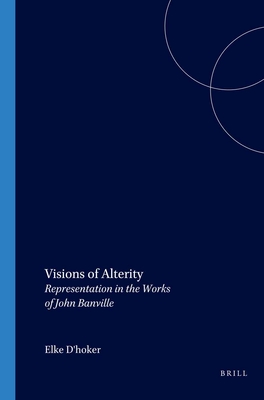 Visions of Alterity: Representation in the Works of John Banville - D'Hoker, Elke