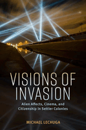 Visions of Invasion: Alien Affects, Cinema, and Citizenship in Settler Colonies