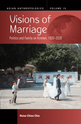 Visions of Marriage: Politics and Family on Kinmen, 1920-2020 - Chiu, Hsiao-Chiao