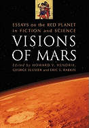 Visions of Mars: Essays on the Red Planet in Fiction and Science