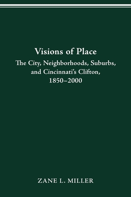 Visions of Place: City, Neighborhoods, Suburbs, and Cincinnati's Clifton, 1850-2000 - Miller, Zane L