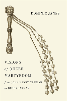 Visions of Queer Martyrdom from John Henry Newman to Derek Jarman - Janes, Dominic