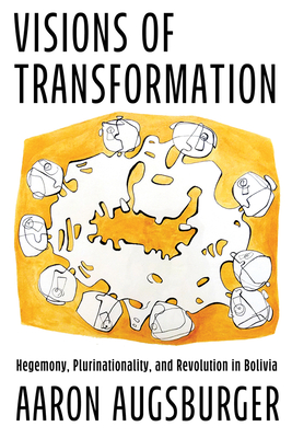 Visions of Transformation: Hegemony, Plurinationality, and Revolution in Bolivia - Augsburger, Aaron