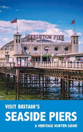 Visit Britain's Seaside Piers: A guidebook and logbook for visiting 61 piers in England, Wales and Scotland