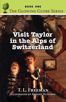 Visit Taylor in the Alps of Switzerland, the Glowing Globe Series - Book One - Freeman, T L