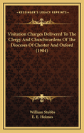 Visitation Charges: Delivered to the Clergy and Churchwardens of the Dioceses of Chester and Oxford (Classic Reprint)