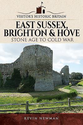 Visitors' Historic Britain: East Sussex, Brighton & Hove: Stone Age to Cold War - Newman, Kevin