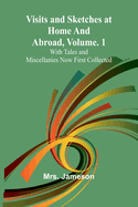 Visits and Sketches at Home and Abroad, Vol. 1; With Tales and Miscellanies Now First Collected