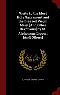 Visits to the Most Holy Sacrament and the Blessed Virgin Mary [And Other Devotions] by St. Alphonsus Liguori [And Others]