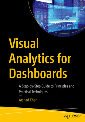 Visual Analytics for Dashboards: A Step-By-Step Guide to Principles and Practical Techniques - Khan, Arshad