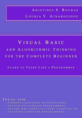 Visual Basic and Algorithmic Thinking for the Complete Beginner: Learn to Think Like a Programmer - Ainarozidou, Loukia V, and Bouras, Aristides S