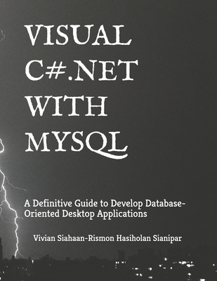 Visual C# .Net with MySQL: A Definitive Guide to Develop Database-Oriented Desktop Applications - Sianipar, Rismon Hasiholan, and Siahaan, Vivian