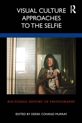 Visual Culture Approaches to the Selfie - Murray, Derek Conrad (Editor)